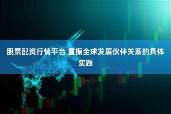 股票配资行情平台 重振全球发展伙伴关系的具体实践