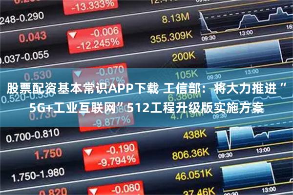 股票配资基本常识APP下载 工信部：将大力推进“5G+工业互联网”512工程升级版实施方案