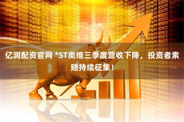 亿润配资官网 *ST奥维三季度营收下降，投资者索赔持续征集！