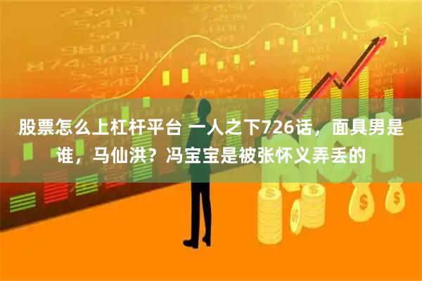 股票怎么上杠杆平台 一人之下726话，面具男是谁，马仙洪？冯宝宝是被张怀义弄丢的