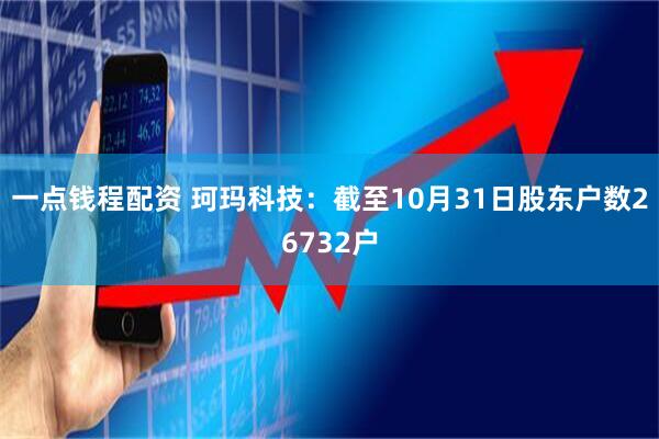 一点钱程配资 珂玛科技：截至10月31日股东户数26732户