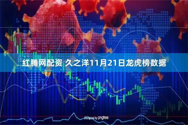 红腾网配资 久之洋11月21日龙虎榜数据