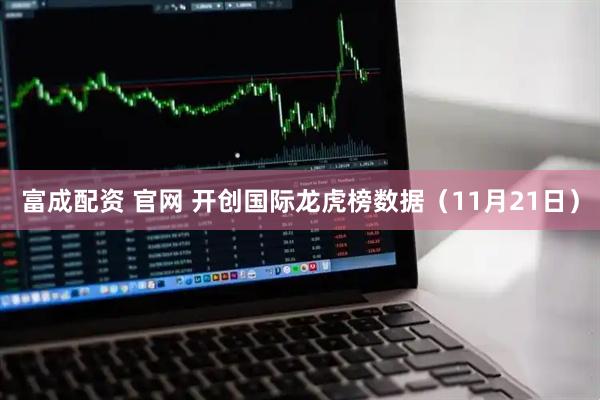 富成配资 官网 开创国际龙虎榜数据（11月21日）