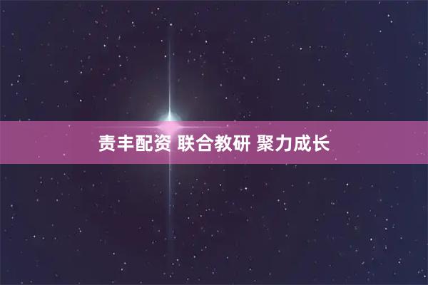责丰配资 联合教研 聚力成长