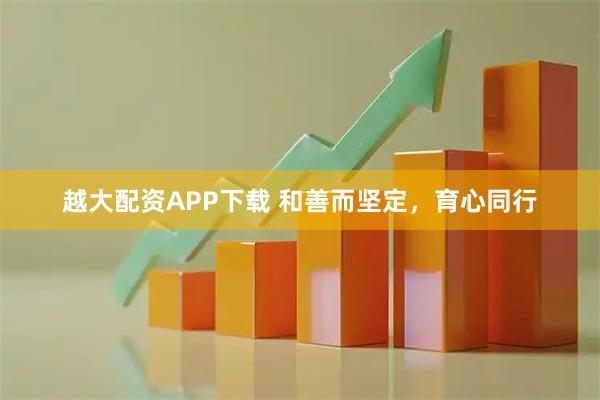 越大配资APP下载 和善而坚定，育心同行
