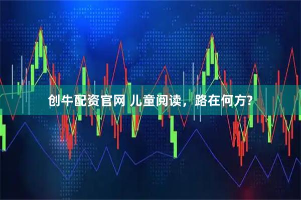 创牛配资官网 儿童阅读，路在何方?