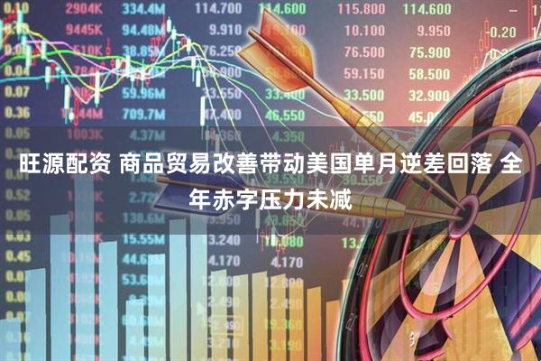 旺源配资 商品贸易改善带动美国单月逆差回落 全年赤字压力未减