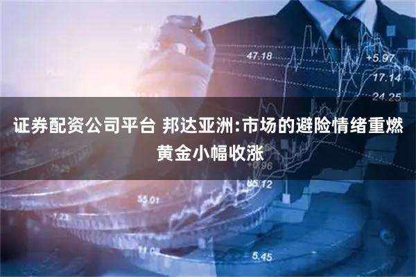 证券配资公司平台 邦达亚洲:市场的避险情绪重燃 黄金小幅收涨