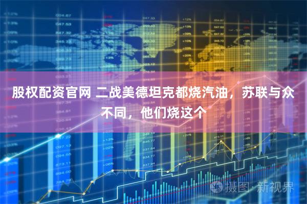 股权配资官网 二战美德坦克都烧汽油，苏联与众不同，他们烧这个