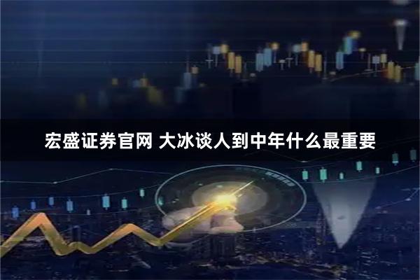 宏盛证券官网 大冰谈人到中年什么最重要