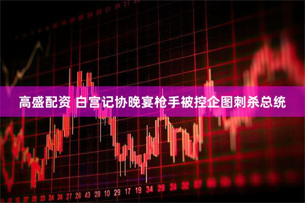 高盛配资 白宫记协晚宴枪手被控企图刺杀总统